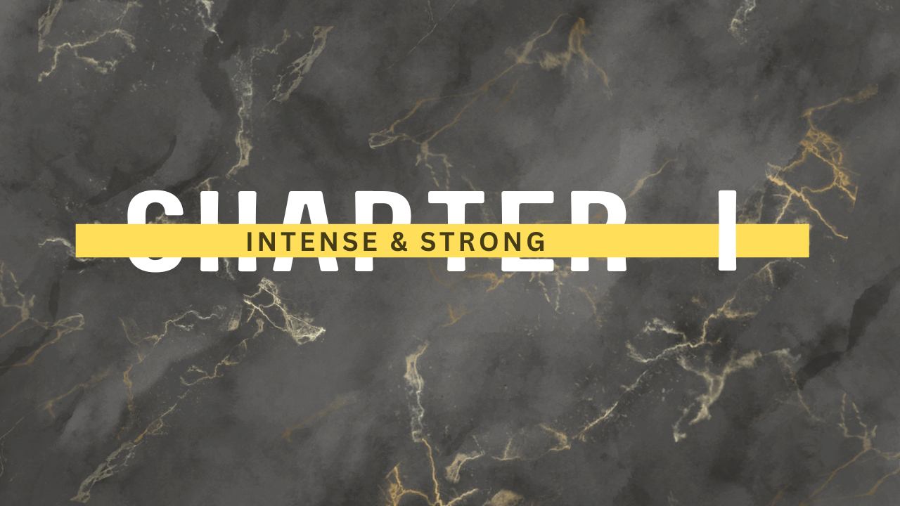 Chapter I - Intense| Strong| Bold